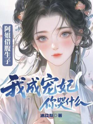 阿姐借腹生子，我成宠妃你哭什么