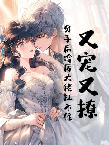 又宠又撩，分手后冷厉大佬扛不住！